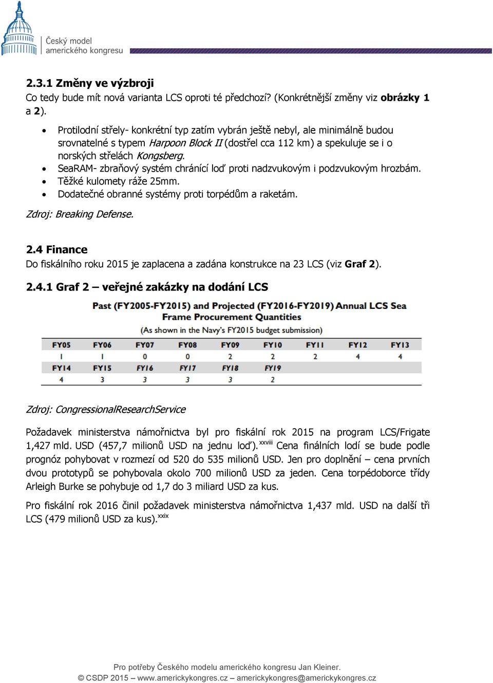 SeaRAM- zbraňový systém chránící loď proti nadzvukovým i podzvukovým hrozbám. Těžké kulomety ráže 25mm. Dodatečné obranné systémy proti torpédům a raketám. Zdroj: Breaking Defense. 2.4 Finance Do fiskálního roku 2015 je zaplacena a zadána konstrukce na 23 LCS (viz Graf 2).