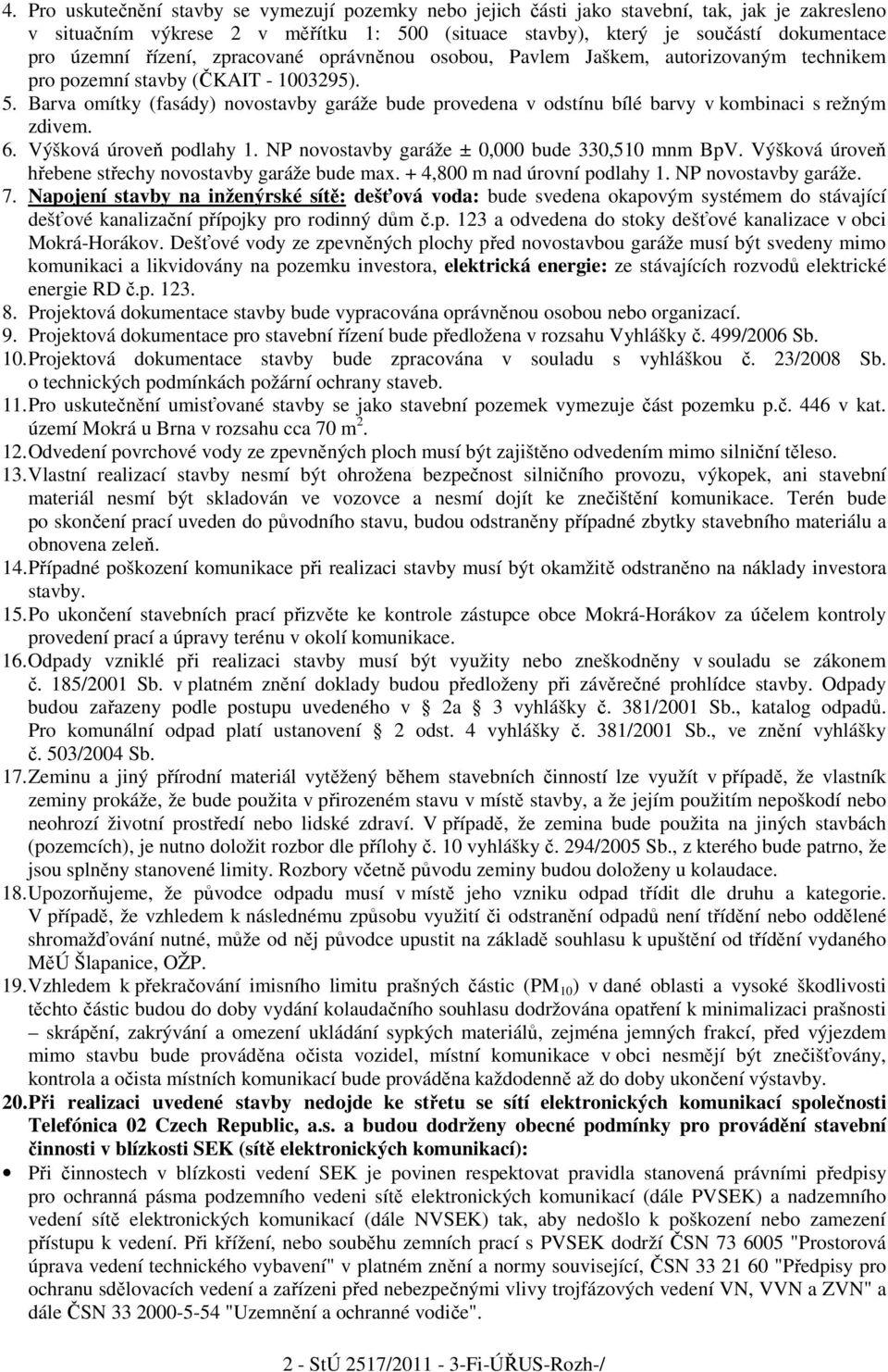 Barva omítky (fasády) novostavby garáže bude provedena v odstínu bílé barvy v kombinaci s režným zdivem. 6. Výšková úroveň podlahy 1. NP novostavby garáže ± 0,000 bude 330,510 mnm BpV.