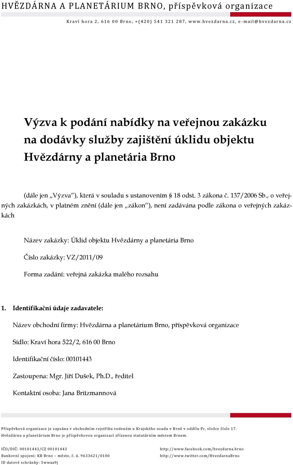 , o veřejných zakázkách, v platném znění (dále jen zákon ), není zadávána podle zákona o veřejných zakázkách Název zakázky: Úklid objektu Hvězdárny a planetária Brno Číslo zakázky: VZ/2011/09 Forma