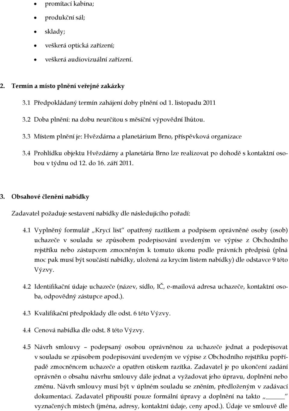 4 Prohlídku objektu Hvězdárny a planetária Brno lze realizovat po dohodě s kontaktní osobou v týdnu od 12. do 16. září 2011. 3.