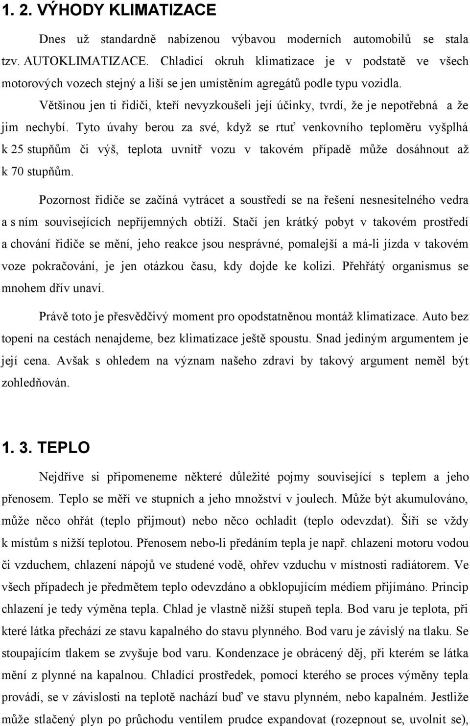 Většinou jen ti řidiči, kteří nevyzkoušeli její účinky, tvrdí, že je nepotřebná a že jim nechybí.