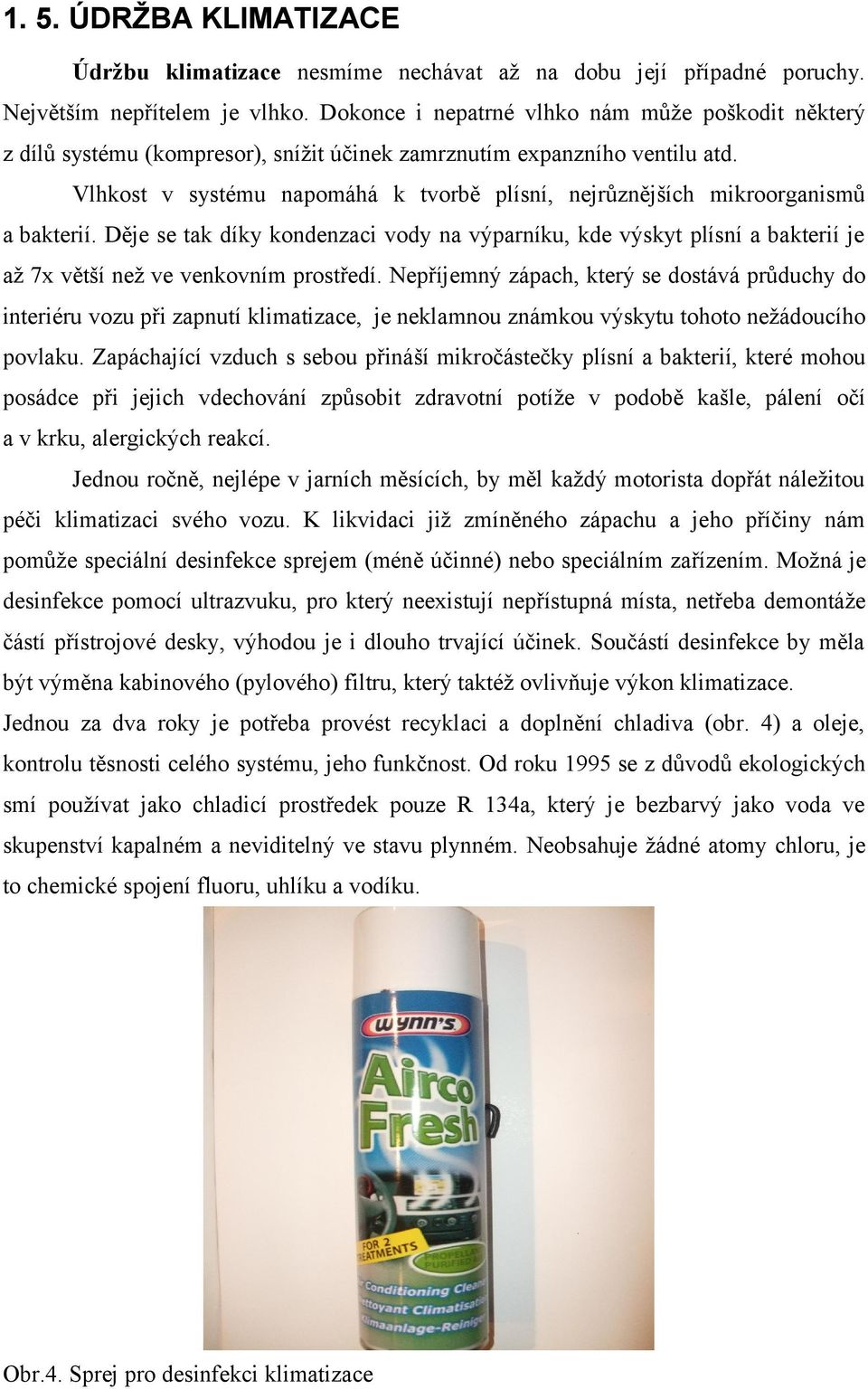 Vlhkost v systému napomáhá k tvorbě plísní, nejrůznějších mikroorganismů a bakterií.