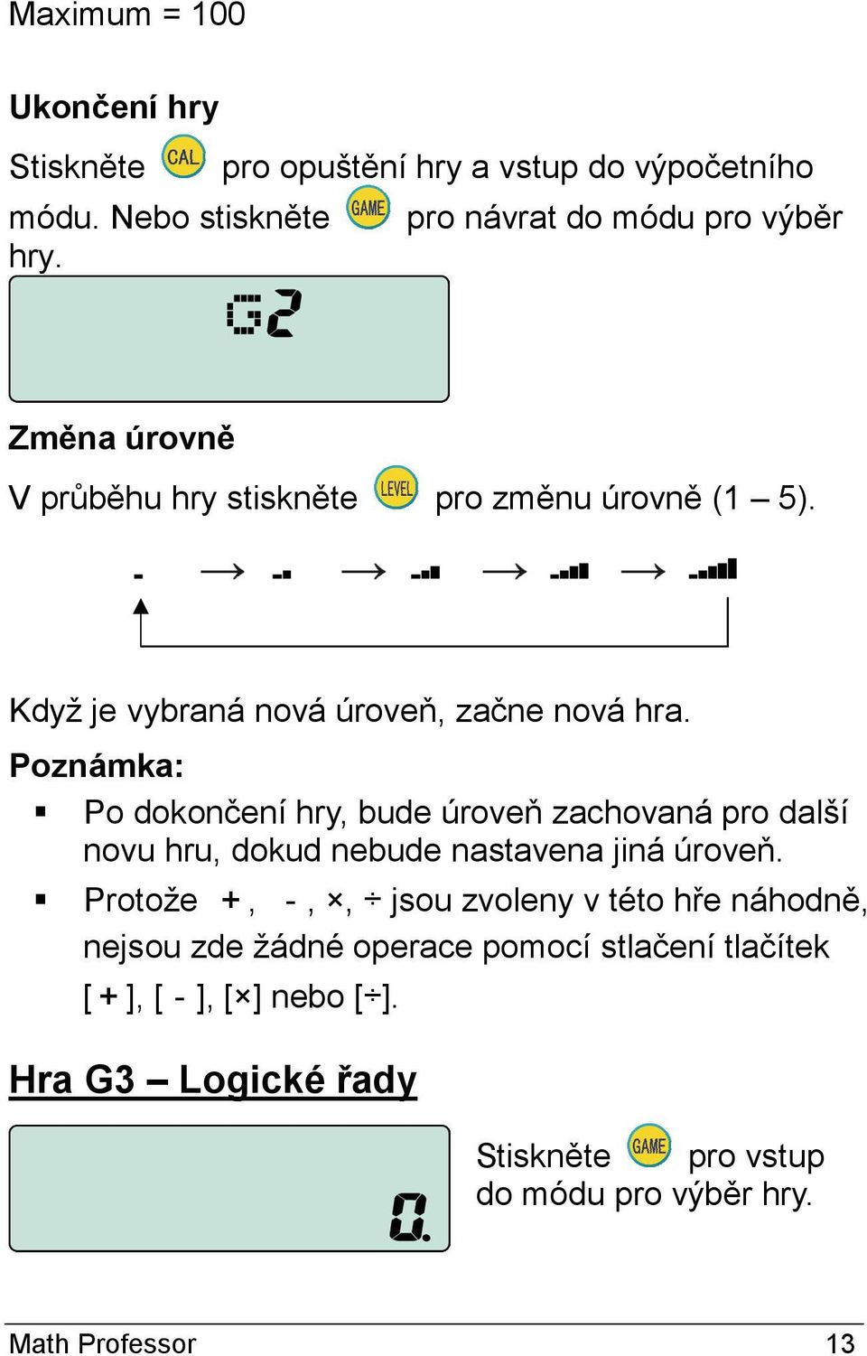 Poznámka: Po dokončení hry, bude úroveň zachovaná pro další novu hru, dokud nebude nastavena jiná úroveň.