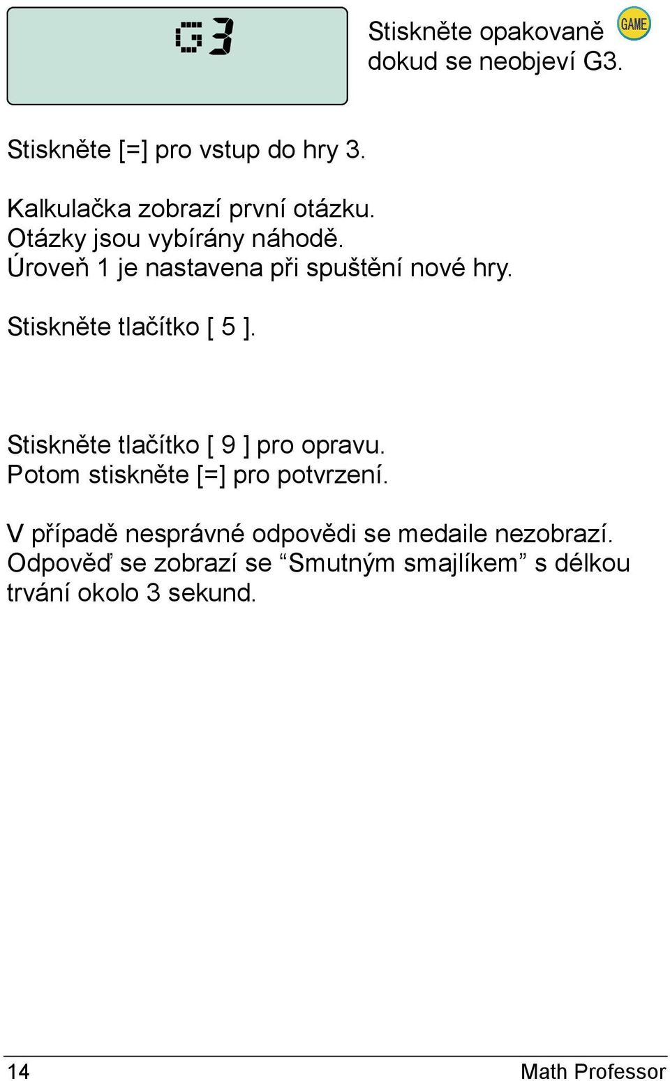 Stiskněte tlačítko [ 5 ]. Stiskněte tlačítko [ 9 ] pro opravu. Potom stiskněte [=] pro potvrzení.