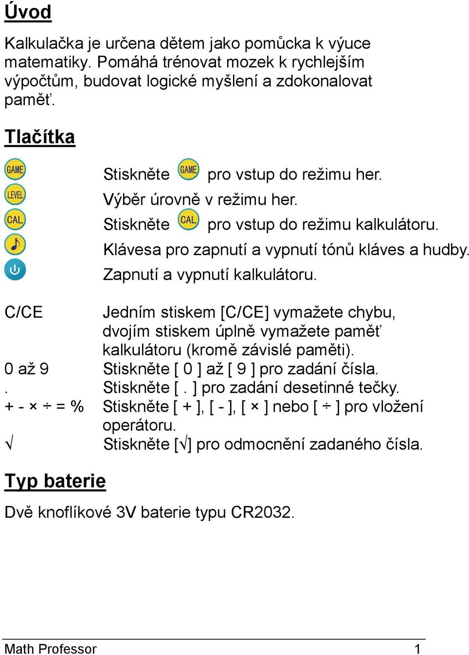 Zapnutí a vypnutí kalkulátoru. C/CE Jedním stiskem [C/CE] vymažete chybu, dvojím stiskem úplně vymažete paměť kalkulátoru (kromě závislé paměti).