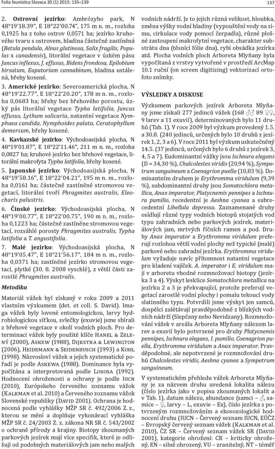 vegetace v úzkém pásu Juncus inflexus, J. effusus, Bidens frondosa, Epilobium hirsutum, Eupatorium cannabinum, hladina ustálená, břehy kosené. 3. Americké jezírko: Severoamerická plocha, N 48 19 22.