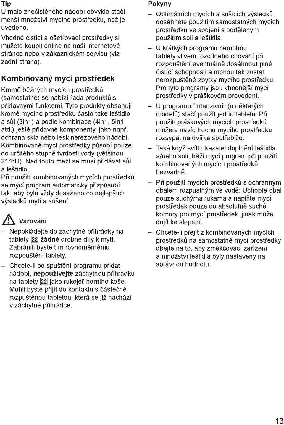 Kombinovaný mycí prostředek Kromě běžných mycích prostředků (samostatné) se nabízí řada produktů s přídavnými funkcemi.