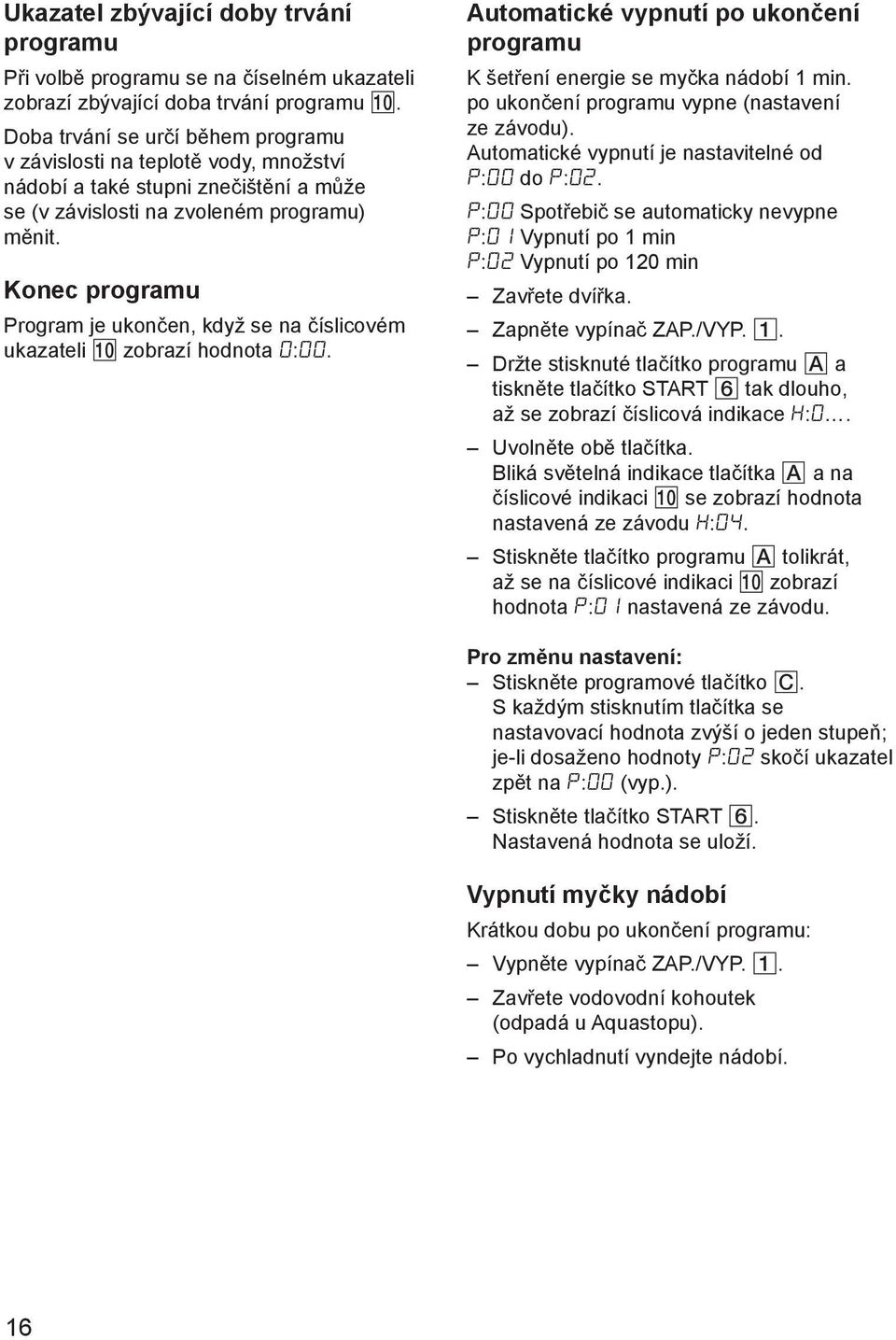 Konec programu Program je ukončen, když se na číslicovém ukazateli 0 zobrazí hodnota 0:00. Automatické vypnutí po ukončení programu K šetření energie se myčka nádobí 1 min.