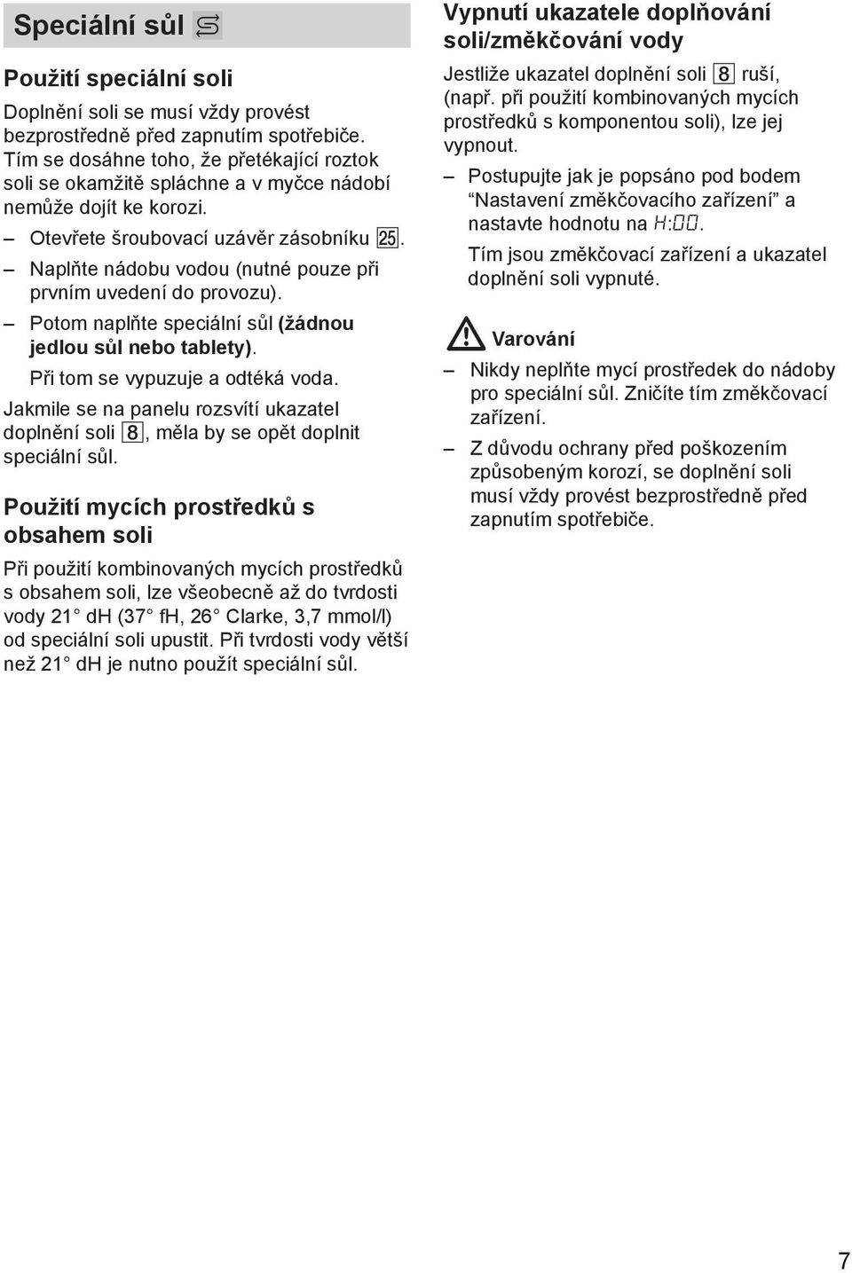 Naplňte nádobu vodou (nutné pouze při prvním uvedení do provozu). Potom naplňte speciální sůl (žádnou jedlou sůl nebo tablety). Při tom se vypuzuje a odtéká voda.