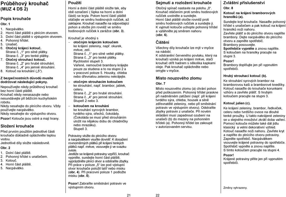 Kotouč na krouhání ( 5 ). Z bezpečnostních důvodů musíte dodržovat následující pokyny. Nepoužívejte nikdy průběhový krouhač bez horní části pláště.