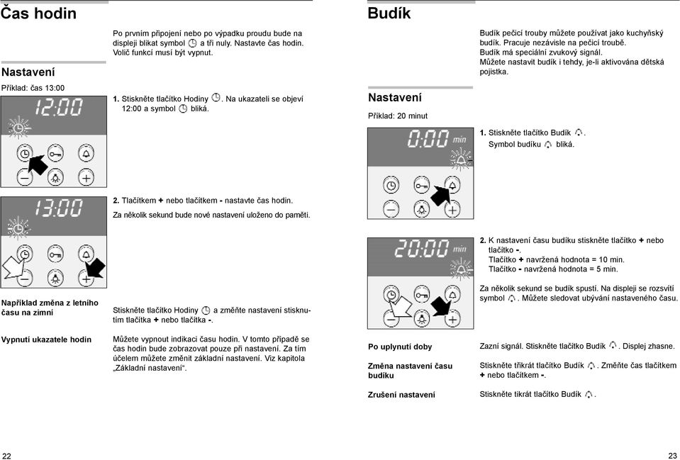 Příklad: čas 13:00 1. Stiskněte tlačítko Hodiny. Na ukazateli se objeví 12:00 a symbol bliká. Nastavení Příklad: 20 minut 1. Stiskněte tlačítko Budík. Symbol budíku bliká. 2. Tlačítkem + nebo tlačítkem - nastavte čas hodin.