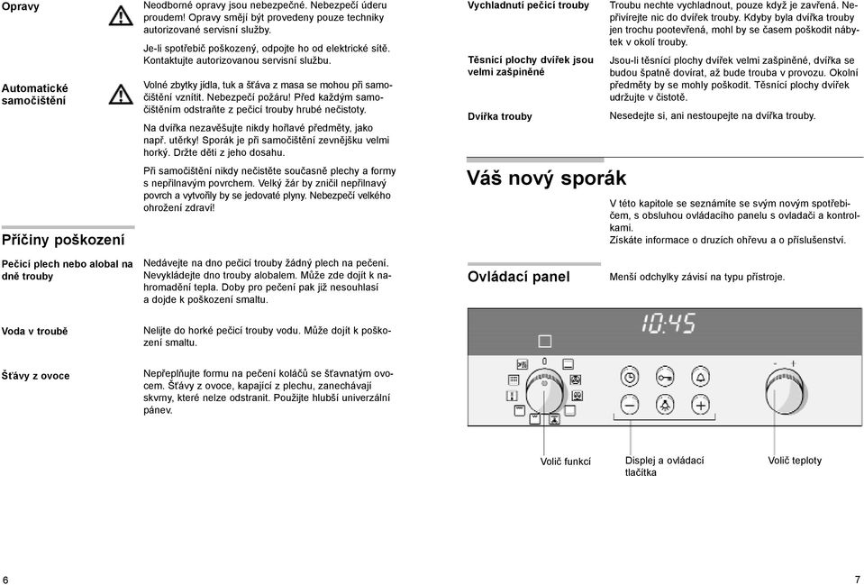 Před každým samočištěním odstraňte z pečicí trouby hrubé nečistoty. Na dvířka nezavěšujte nikdy hořlavé předměty, jako např. utěrky! Sporák je při samočištění zevnějšku velmi horký.