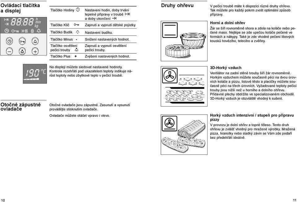 Druhy ohřevu V pečicí troubě máte k dispozici různé druhy ohřevu. Tak můžete pro každý pokrm zvolit optimální způsob přípravy.