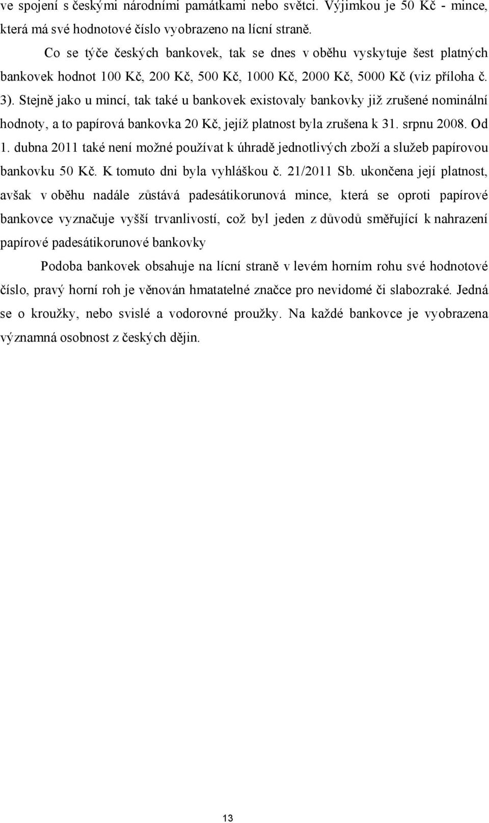 Stejně jako u mincí, tak také u bankovek existovaly bankovky již zrušené nominální hodnoty, a to papírová bankovka 20 Kč, jejíž platnost byla zrušena k 31. srpnu 2008. Od 1.