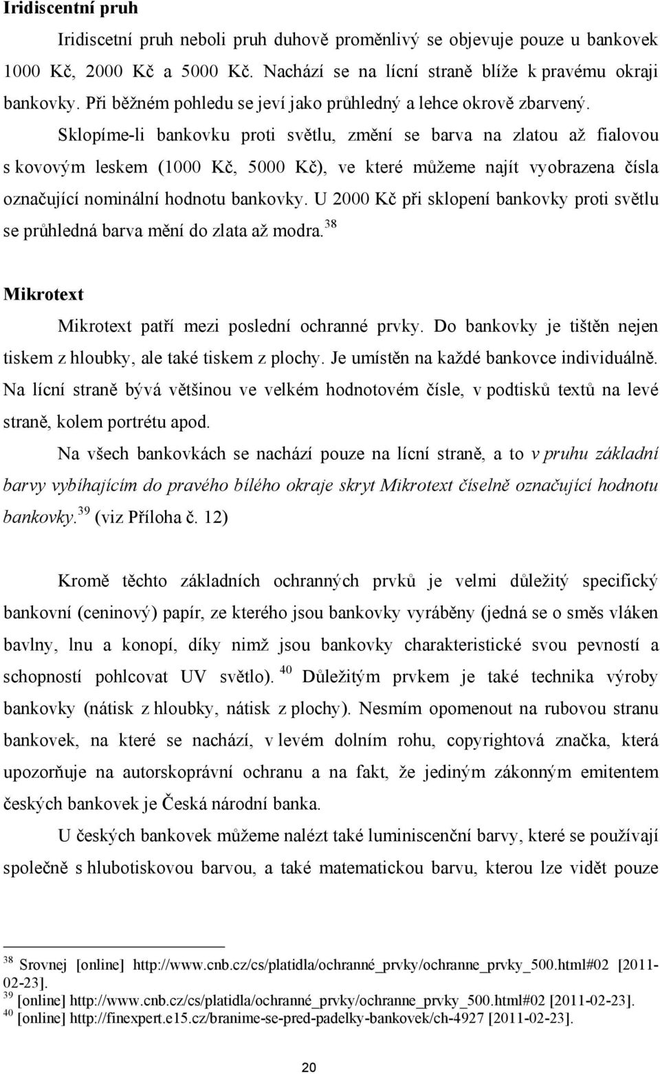 Sklopíme-li bankovku proti světlu, změní se barva na zlatou až fialovou s kovovým leskem (1000 Kč, 5000 Kč), ve které můžeme najít vyobrazena čísla označující nominální hodnotu bankovky.