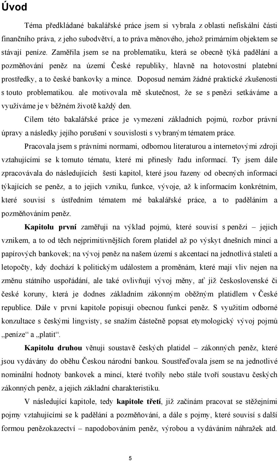 Doposud nemám žádné praktické zkušenosti s touto problematikou. ale motivovala mě skutečnost, že se s penězi setkáváme a využíváme je v běžném životě každý den.