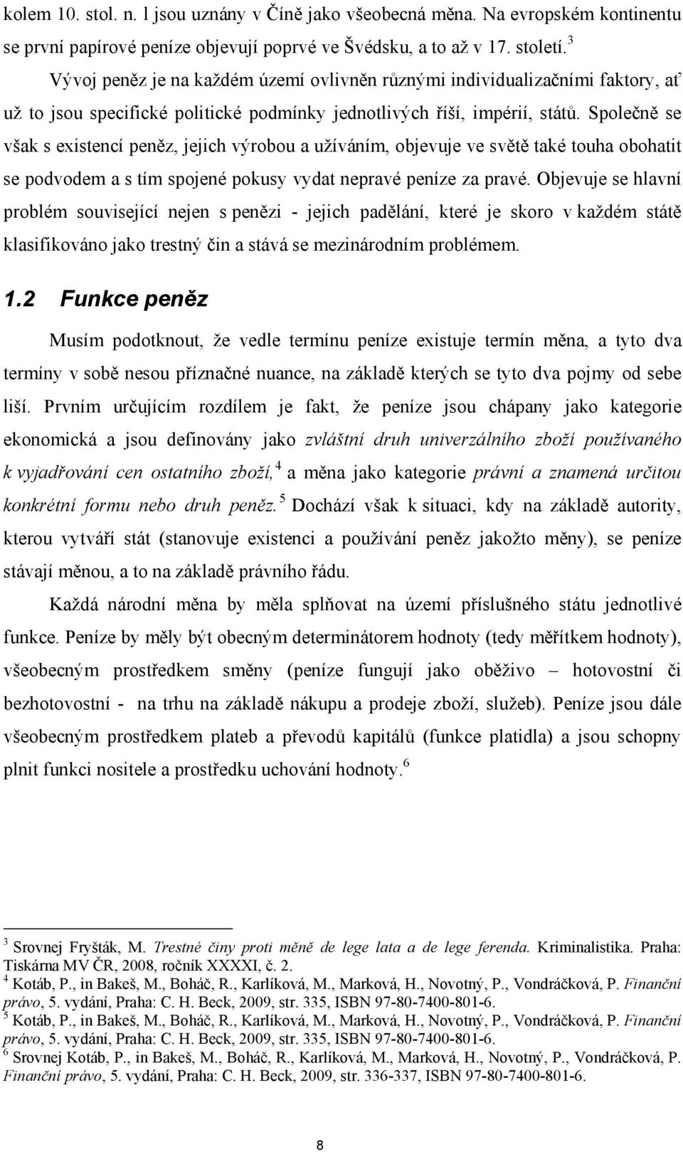 Společně se však s existencí peněz, jejich výrobou a užíváním, objevuje ve světě také touha obohatit se podvodem a s tím spojené pokusy vydat nepravé peníze za pravé.