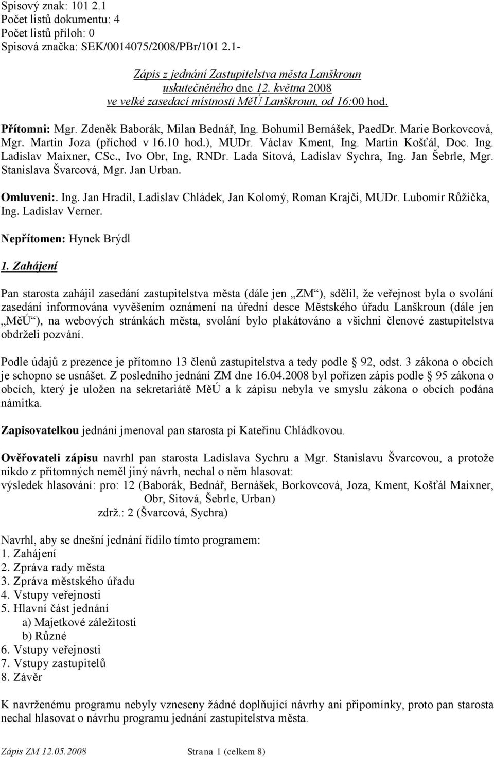 10 hod.), MUDr. Václav Kment, Ing. Martin Košťál, Doc. Ing. Ladislav Maixner, CSc., Ivo Obr, Ing, RNDr. Lada Sitová, Ladislav Sychra, Ing. Jan Šebrle, Mgr. Stanislava Švarcová, Mgr. Jan Urban.