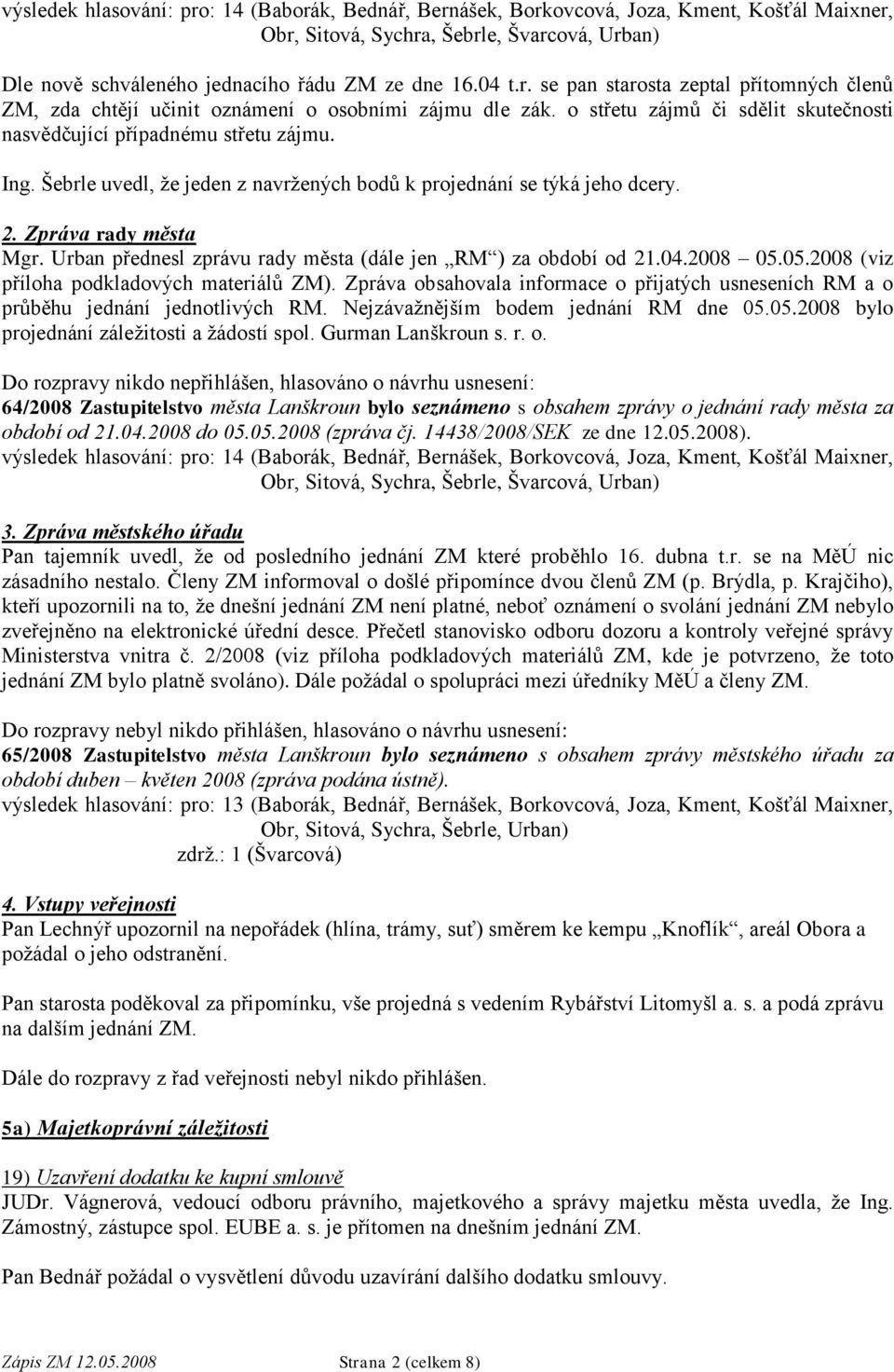 Urban přednesl zprávu rady města (dále jen RM ) za období od 21.04.2008 05.05.2008 (viz příloha podkladových materiálů ZM).