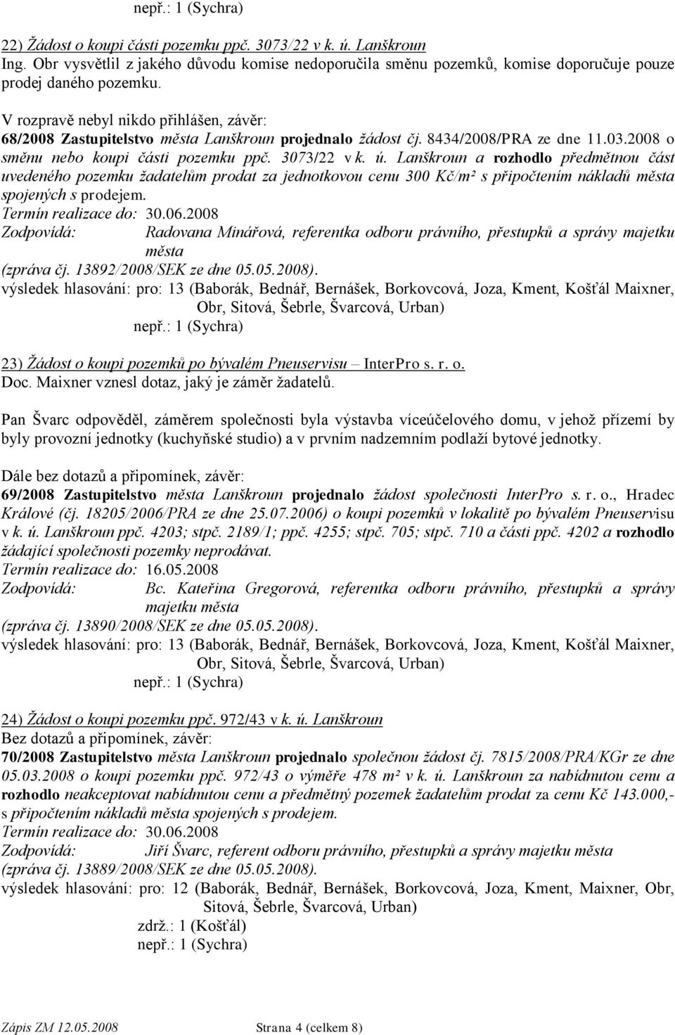 Lanškroun a rozhodlo předmětnou část uvedeného pozemku ţadatelům prodat za jednotkovou cenu 300 Kč/m² s připočtením nákladů města spojených s prodejem. Termín realizace do: 30.06.