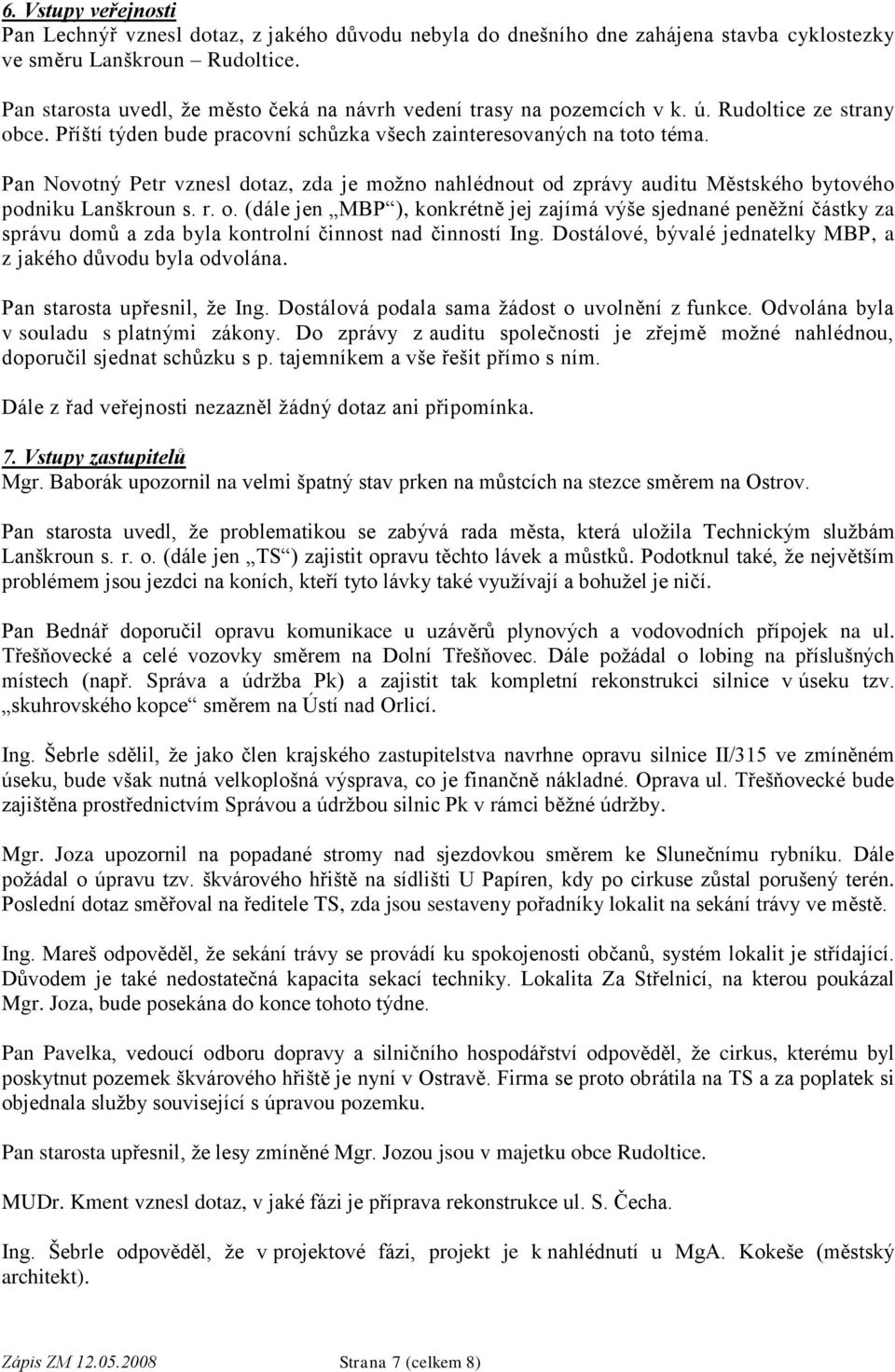 Pan Novotný Petr vznesl dotaz, zda je možno nahlédnout od zprávy auditu Městského bytového podniku Lanškroun s. r. o. (dále jen MBP ), konkrétně jej zajímá výše sjednané peněžní částky za správu domů a zda byla kontrolní činnost nad činností Ing.