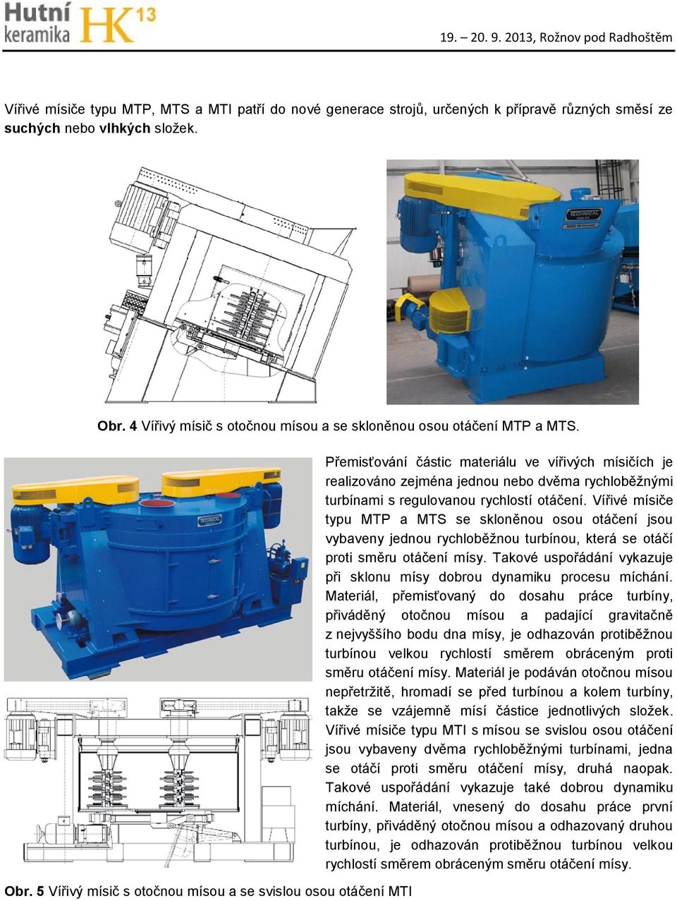 5 Vířivý mísič s otočnou mísou a se svislou osou otáčení MTI Přemisťování částic materiálu ve vířivých mísičích je realizováno zejména jednou nebo dvěma rychloběžnými turbínami s regulovanou