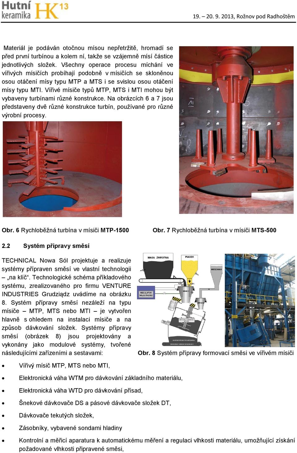 Vířivé mísiče typů MTP, MTS i MTI mohou být vybaveny turbínami různé konstrukce. Na obrázcích 6 a 7 jsou představeny dvě různé konstrukce turbín, používané pro různé výrobní procesy. Obr.