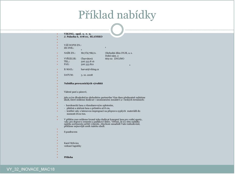 2008 Nabídka provaznických výrobků Vážené paní a pánové, jako svým dlouholetým obchodním partnerům Vám dnes přednostně nabízíme zboží, které můžeme dodávat v neomezeném množství a v brzkých