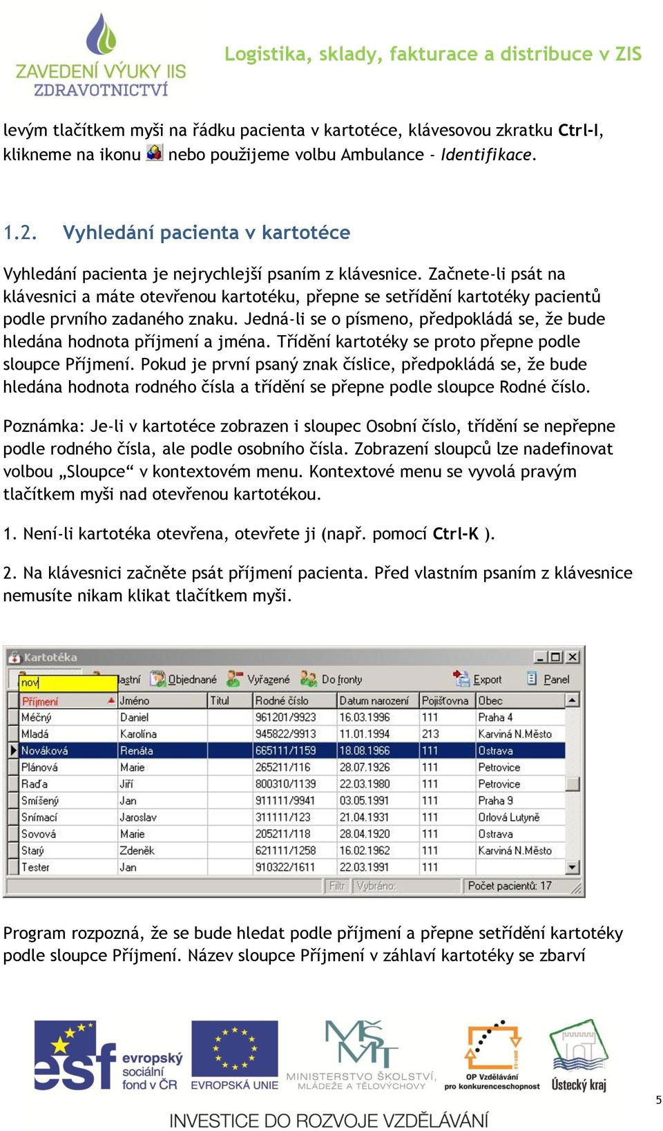 Začnete-li psát na klávesnici a máte otevřenou kartotéku, přepne se setřídění kartotéky pacientů podle prvního zadaného znaku.