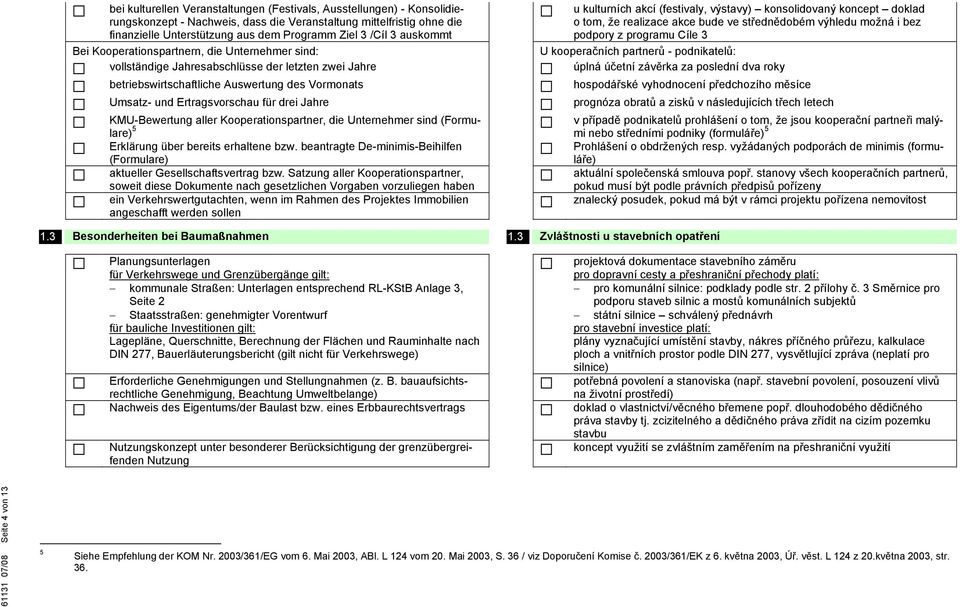 Jahre KMU-Bewertung aller Kooperationspartner, die Unternehmer sind (Formulare) 5 Erklärung über bereits erhaltene bzw. beantragte De-minimis-Beihilfen (Formulare) aktueller Gesellschaftsvertrag bzw.