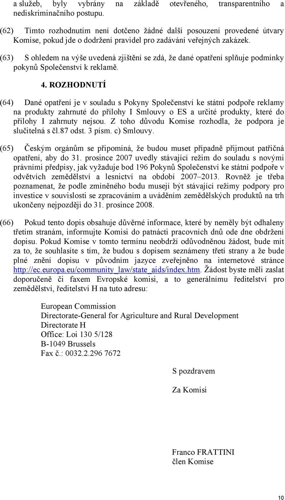 (63) S ohledem na výše uvedená zjištění se zdá, že dané opatření splňuje podmínky pokynů Společenství k reklamě. 4.