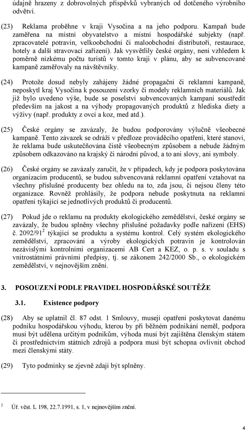 Jak vysvětlily české orgány, není vzhledem k poměrně nízkému počtu turistů v tomto kraji v plánu, aby se subvencované kampaně zaměřovaly na návštěvníky.