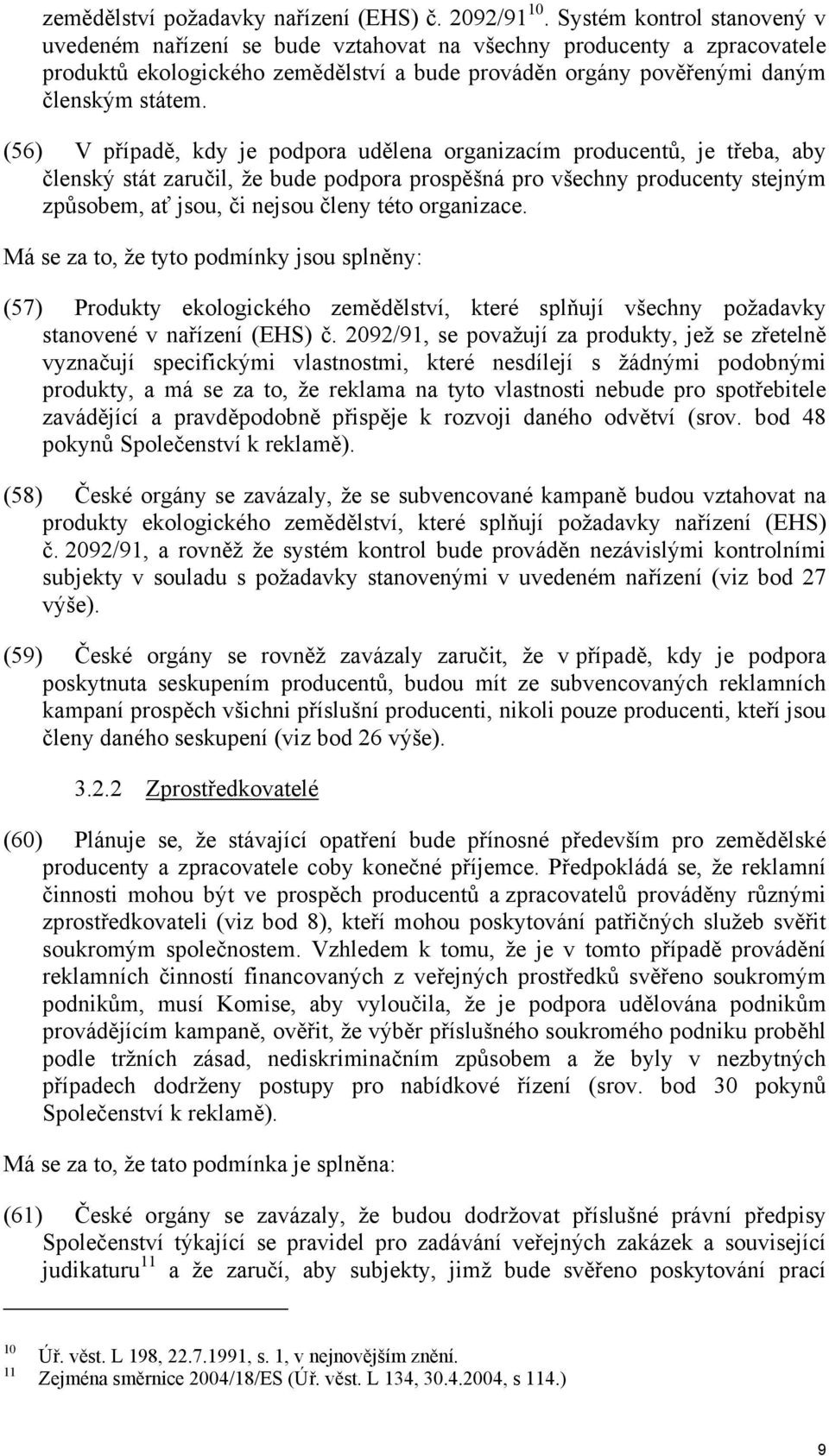 (56) V případě, kdy je podpora udělena organizacím producentů, je třeba, aby členský stát zaručil, že bude podpora prospěšná pro všechny producenty stejným způsobem, ať jsou, či nejsou členy této