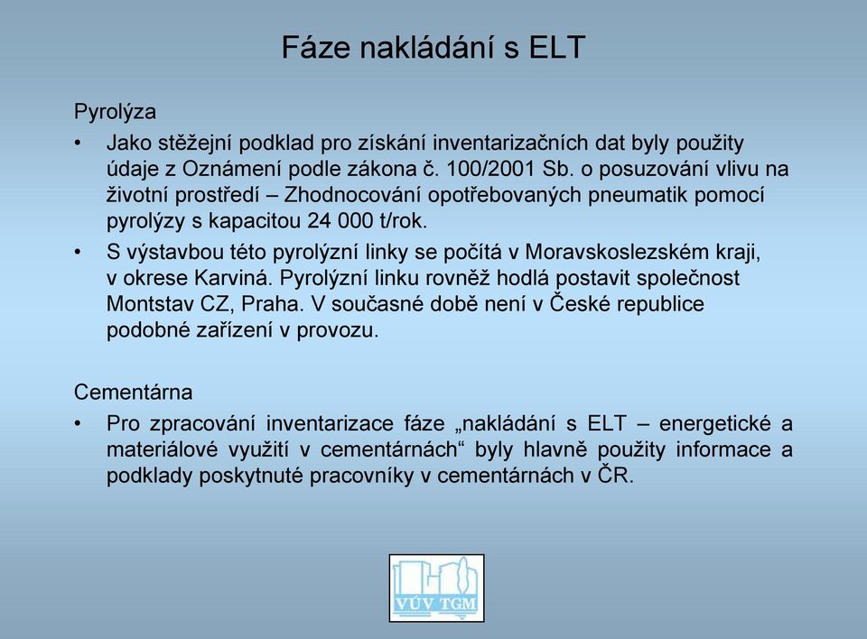 S výstavbou této pyrolýzní linky se počítá v Moravskoslezském kraji, v okrese Karviná. Pyrolýzní linku rovněž hodlá postavit společnost Montstav CZ, Praha.