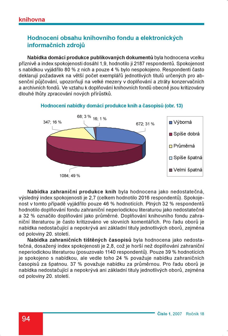 Respondenti často deklarují požadavek na větší počet exemplářů jednotlivých titulů určených pro absenční půjčování, upozorňují na velké mezery v doplňování a ztráty konzervačních a archivních fondů.