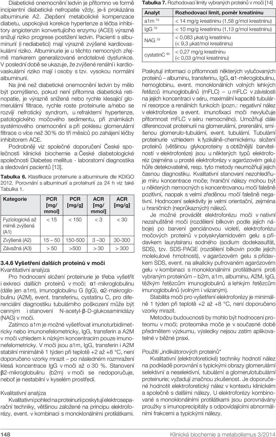 Pacienti s albuminurií (i nediabetici) mají výrazně zvýšené kardiovaskulární riziko. Albuminurie je u těchto nemocných zřejmě markerem generalizované endotelové dysfunkce.