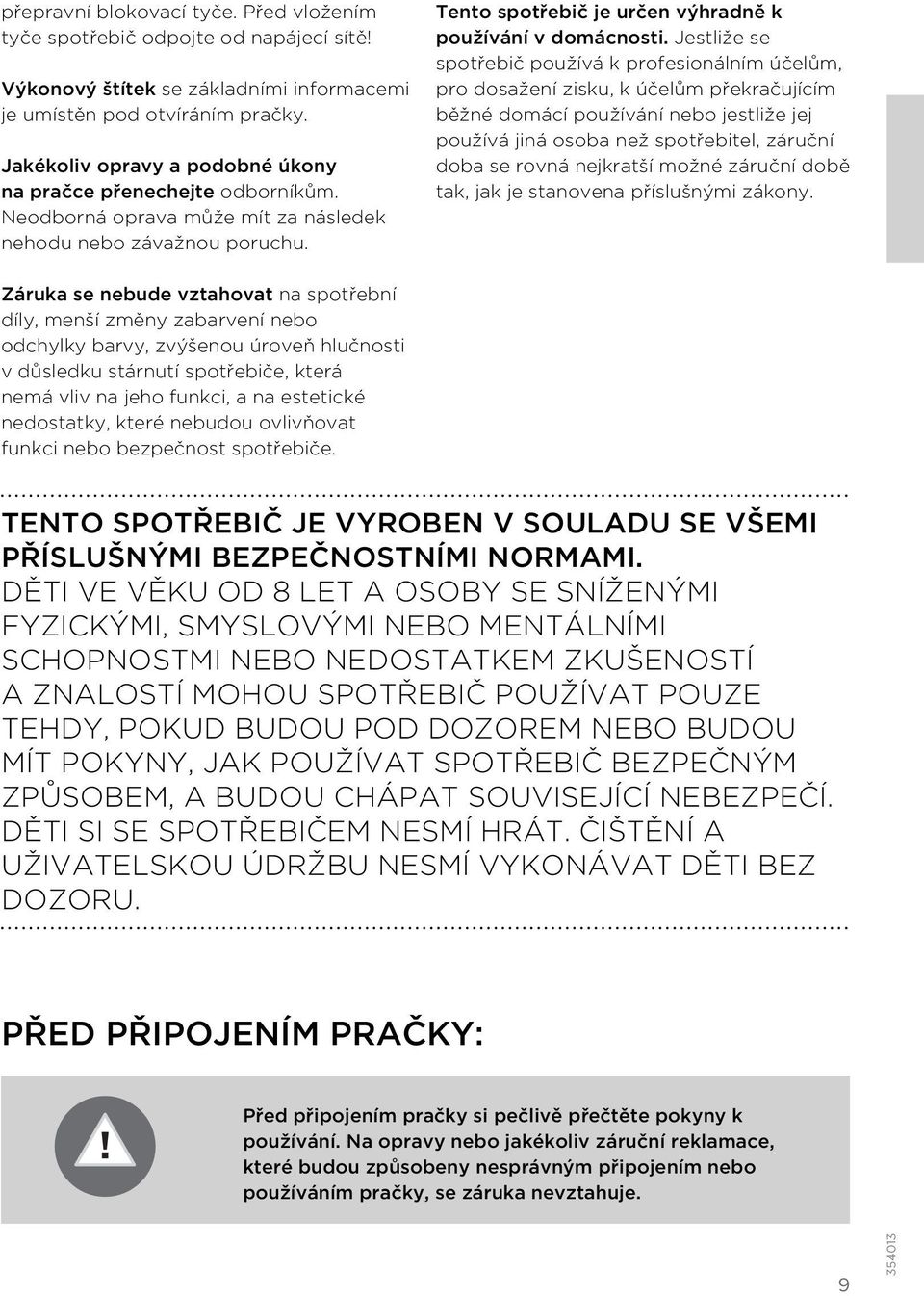 Jestliže se spotřebič používá k profesionálním účelům, pro dosažení zisku, k účelům překračujícím běžné domácí používání nebo jestliže jej používá jiná osoba než spotřebitel, záruční doba se rovná