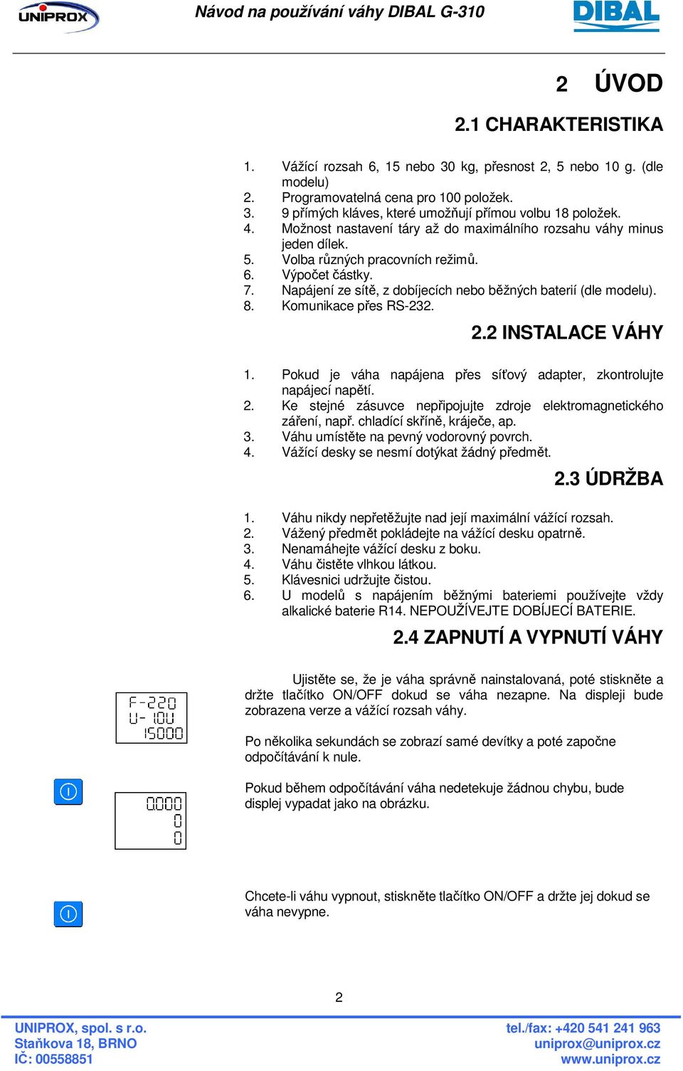 8. Komunikace přes RS-232. 2.2 INSTALACE VÁHY 1. Pokud je váha napájena přes síťový adapter, zkontrolujte napájecí napětí. 2. Ke stejné zásuvce nepřipojujte zdroje elektromagnetického záření, např.