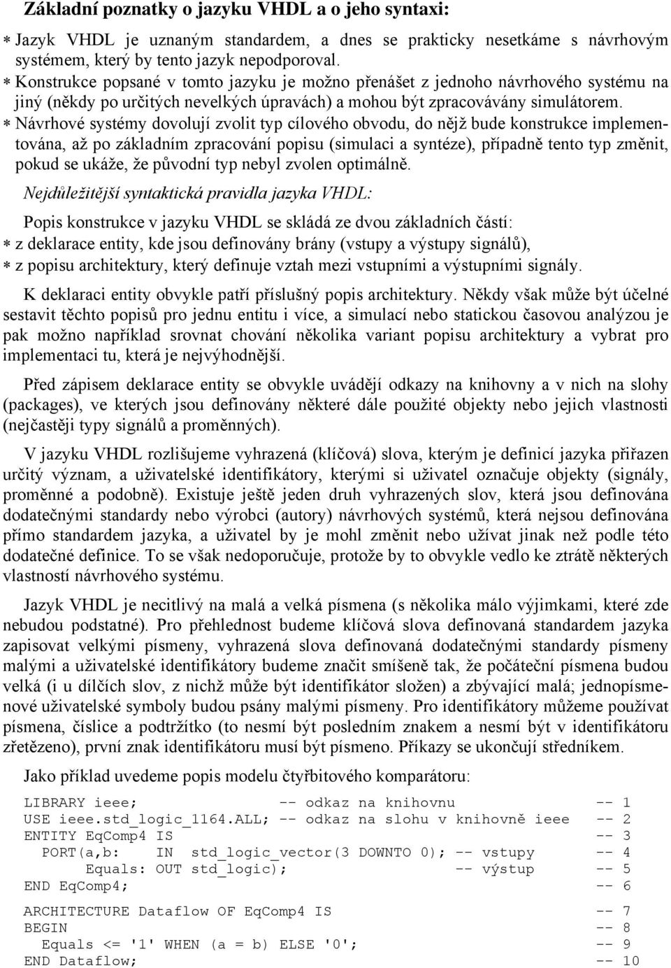 Návrhové systémy dovolují zvolit typ cílového obvodu, do nějž bude konstrukce implementována, až po základním zpracování popisu (simulaci a syntéze), případně tento typ změnit, pokud se ukáže, že