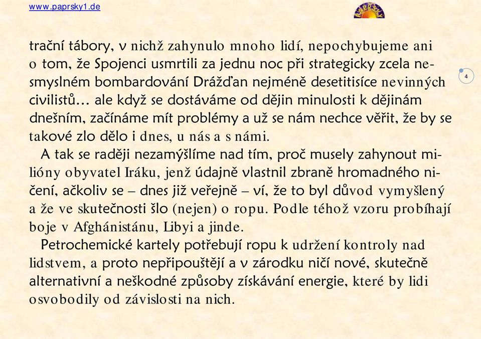 A tak se raději nezamýšlíme nad tím, proč musely zahynout milióny obyvatel Iráku, jenž údajně vlastnil zbraně hromadného ničení, ačkoliv se dnes již veřejně ví, že to byl důvod vymyšlený a že ve