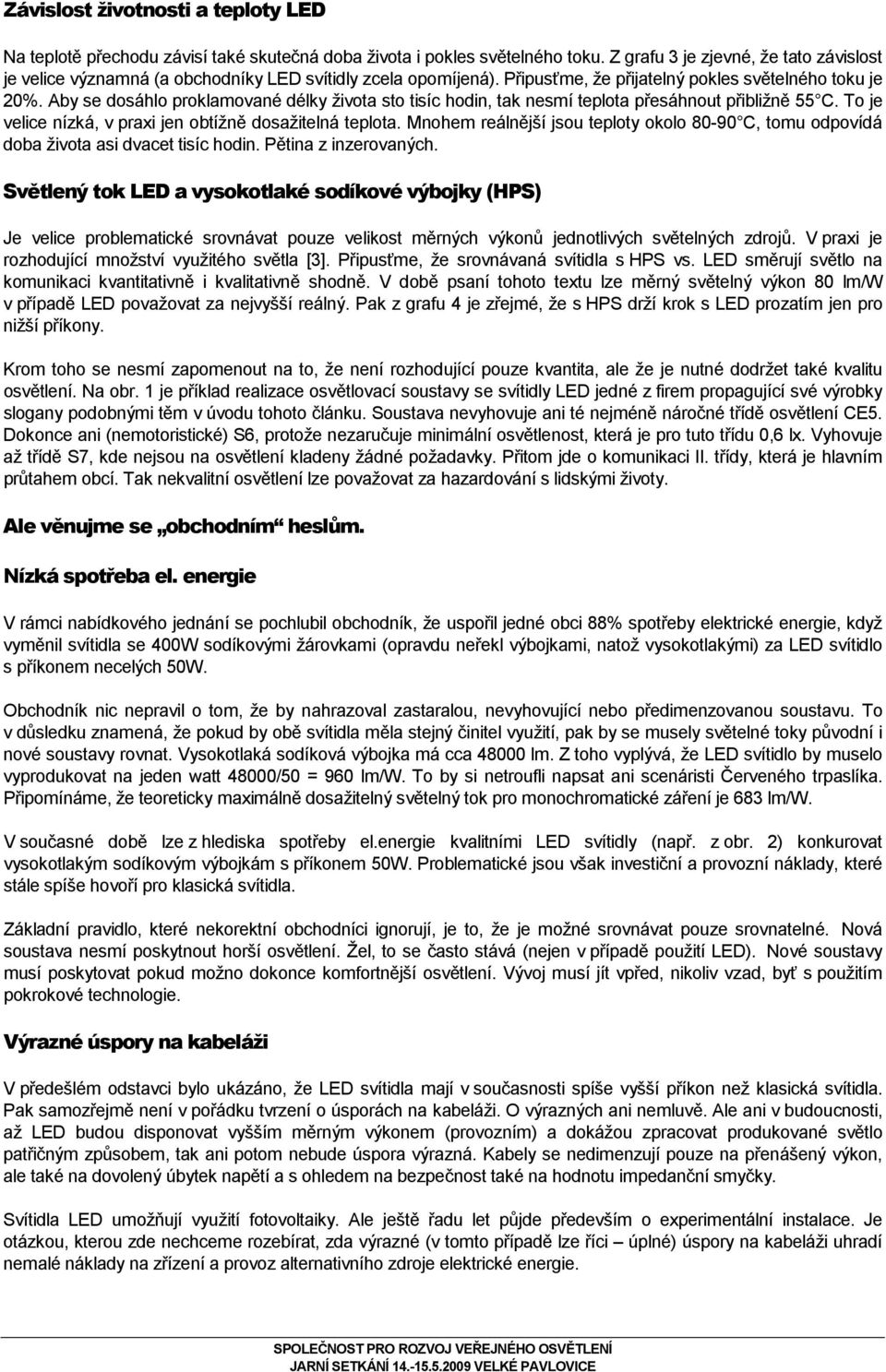 Aby se dosáhlo proklamované délky života sto tisíc hodin, tak nesmí teplota přesáhnout přibližně 55 C. To je velice nízká, v praxi jen obtížně dosažitelná teplota.