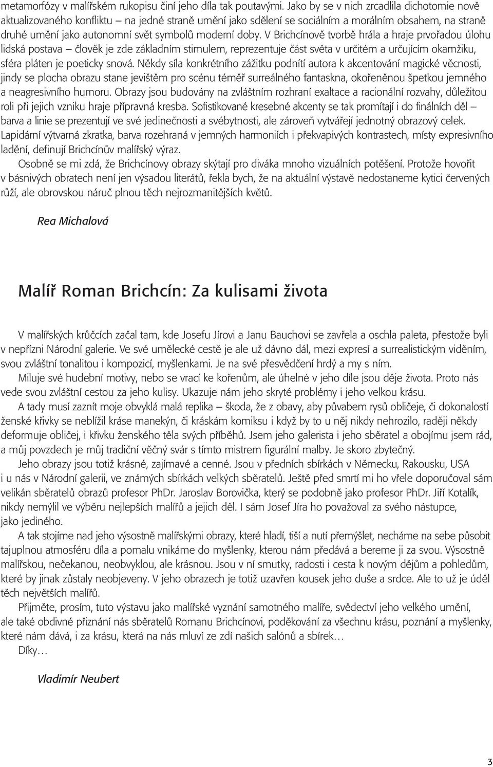 doby. V Brichcínovû tvorbû hrála a hraje prvofiadou úlohu lidská postava ãlovûk je zde základním stimulem, reprezentuje ãást svûta v urãitém a urãujícím okamïiku, sféra pláten je poeticky snová.