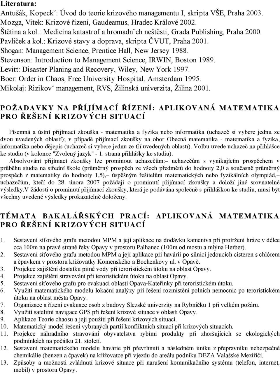 Shogan: Management Science, Prentice Hall, New Jersey 1988. Stevenson: Introduction to Management Science, IRWIN, Boston 1989. Levitt: Disaster Planing and Recovery, Wiley, New York 1997.