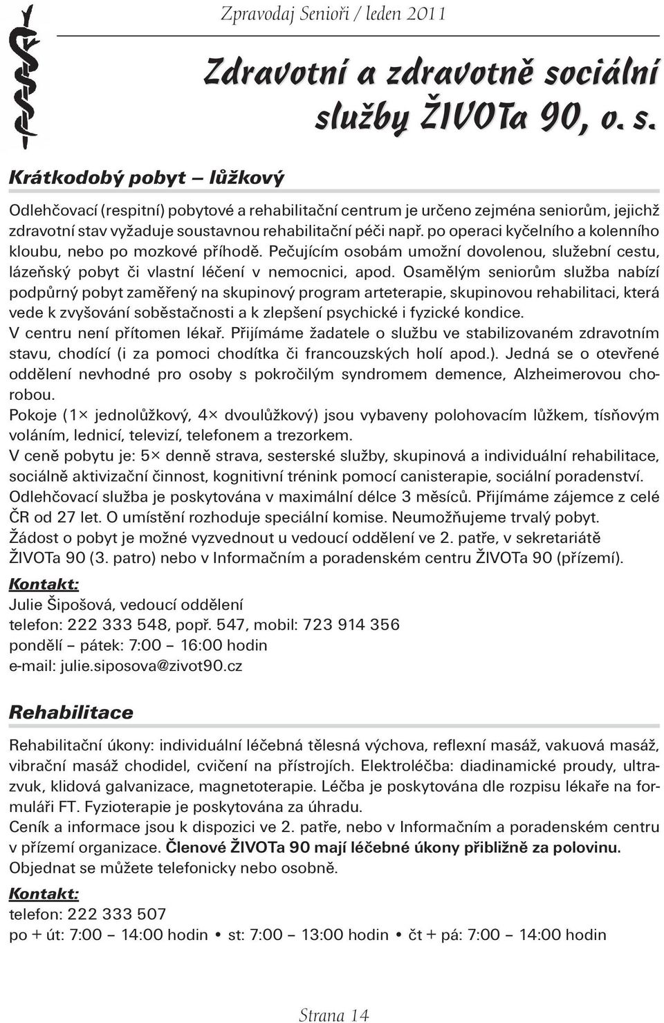 po operaci kyčelního a kolenního kloubu, nebo po mozkové příhodě. Pečujícím osobám umožní dovolenou, služební cestu, lázeňský pobyt či vlastní léčení v nemocnici, apod.