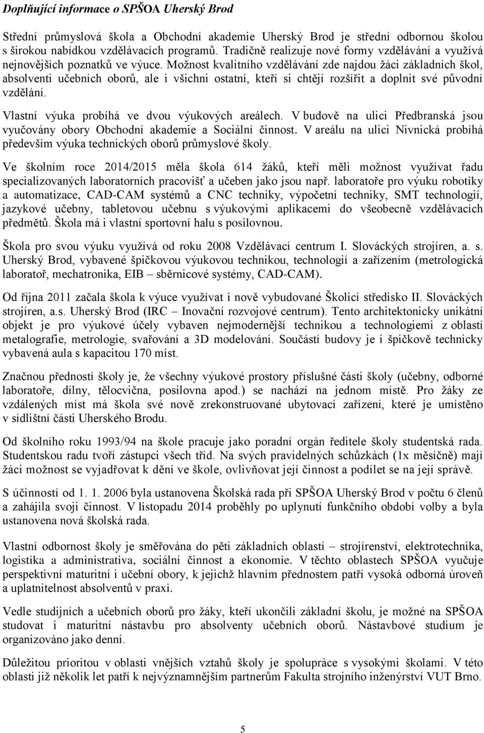 Moţnost kvalitního vzdělávání zde najdou ţáci základních škol, absolventi učebních oborů, ale i všichni ostatní, kteří si chtějí rozšířit a doplnit své původní vzdělání.