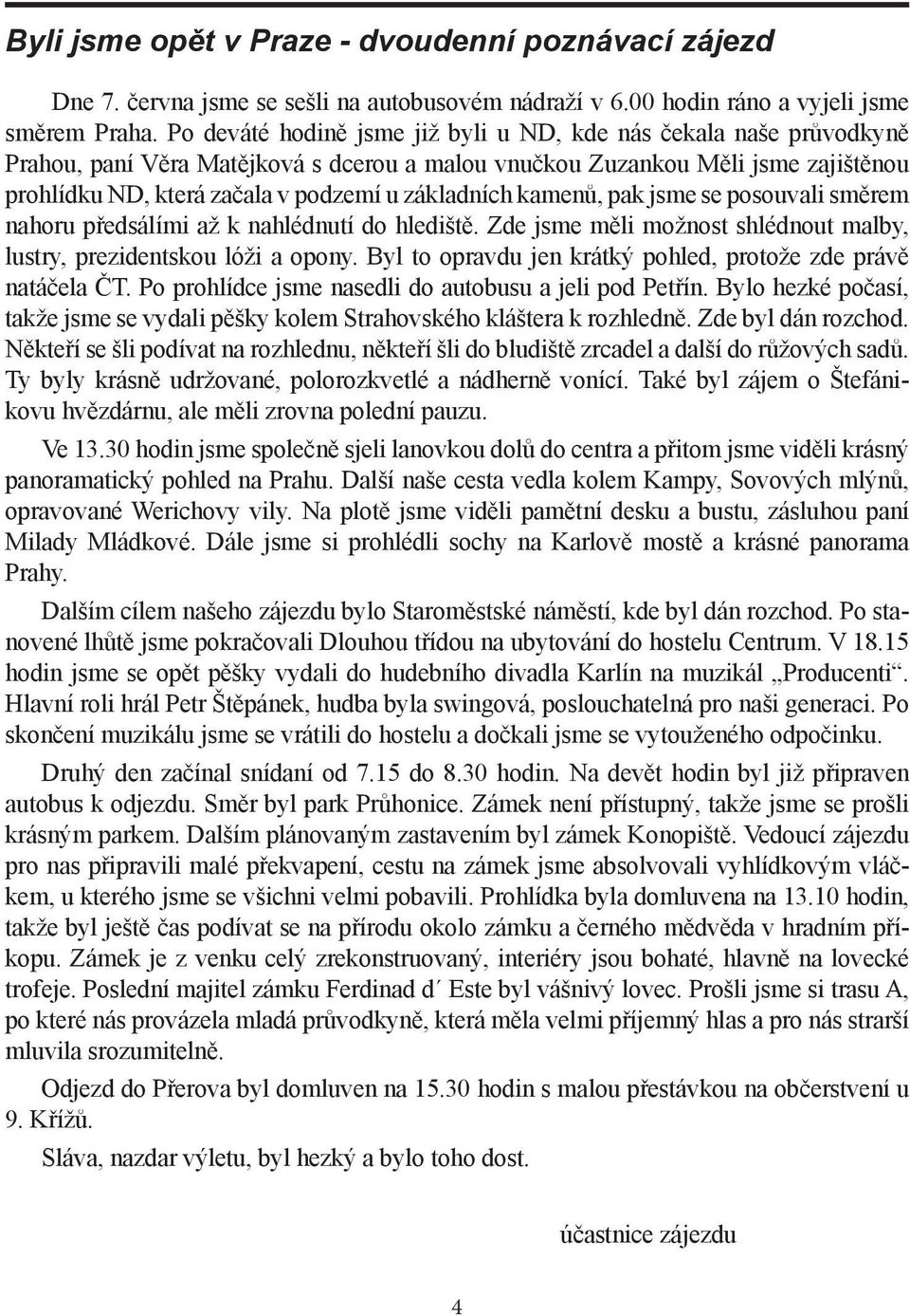 základních kamenů, pak jsme se posouvali směrem nahoru pře dsálími až k nahlédnutí do hlediště. Zde jsme měli možnost shlédnout malby, lustry y, prez identskou lóži a opony.