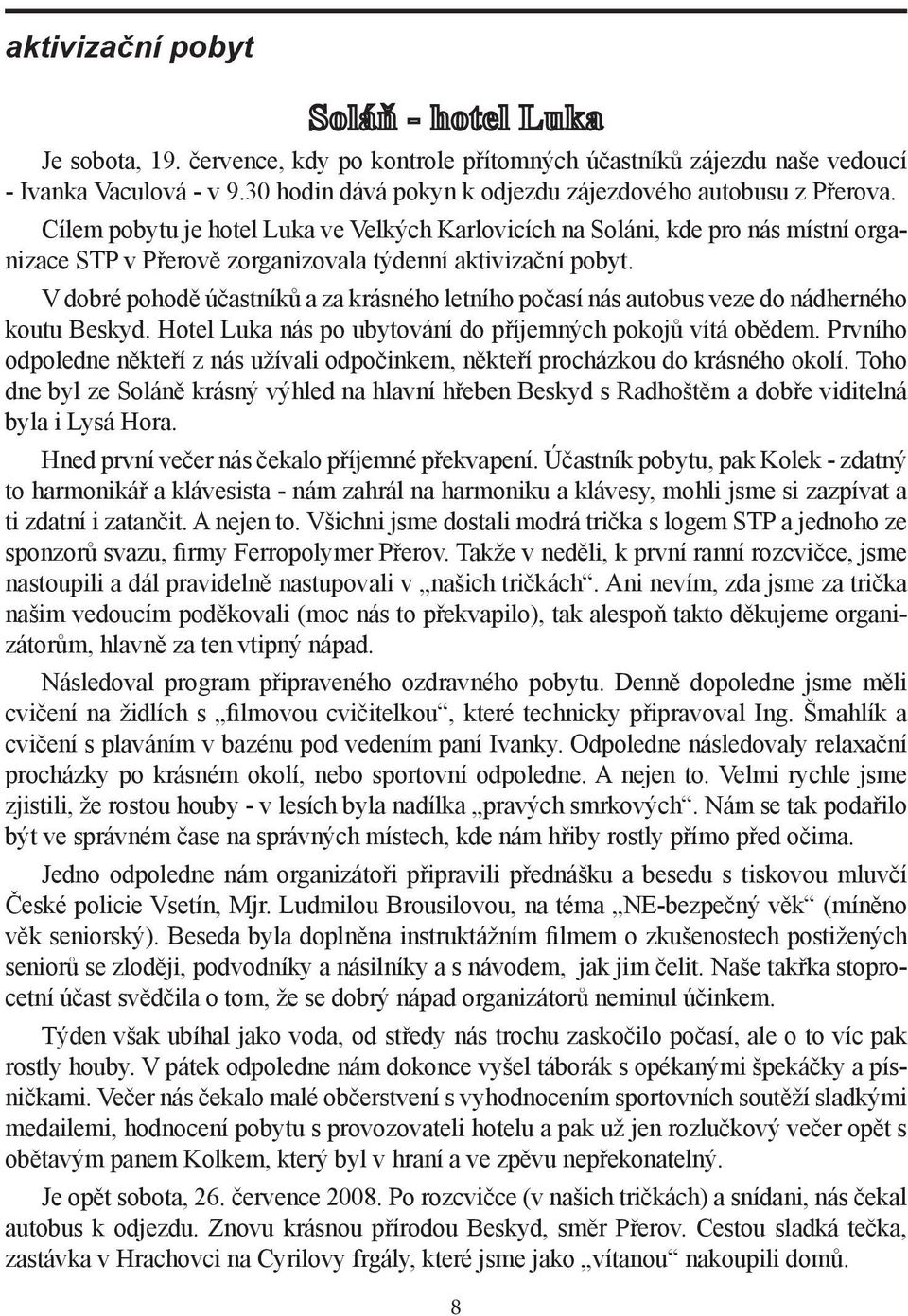 V dobré pohodě účastníků a za krásného letního počasí nás autobus veze do nádherného koutu Beskyd. Hotel Luka nás po ubytování do příjemných pokojů vítá obědem.