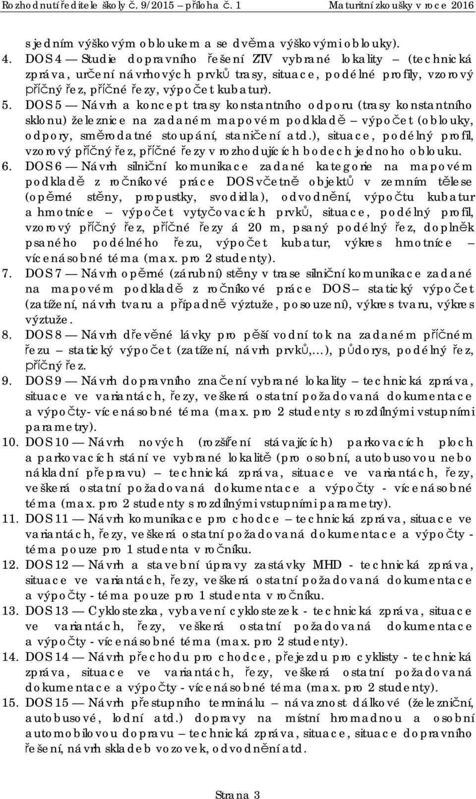 DOS 5 Návrh a koncept trasy konstantního odporu (trasy konstantního sklonu) železnice na zadaném mapovém podklad výpo et (oblouky, odpory, sm rodatné stoupání, stani ení atd.