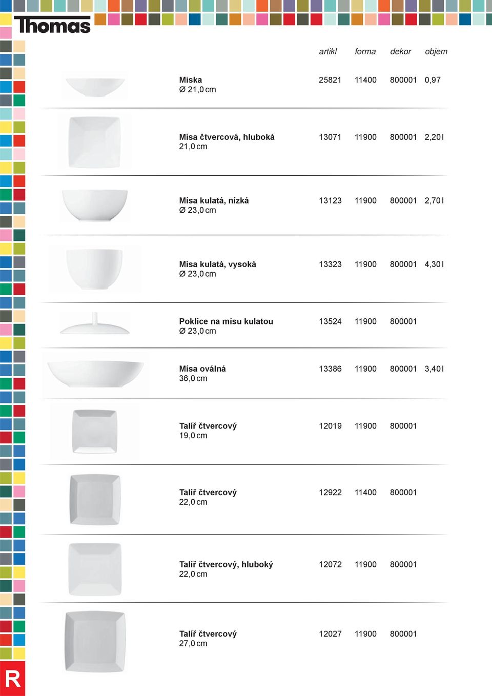 13524 11900 800001 Ø 23,0 cm Mísa oválná 13386 11900 800001 3,40 l 36,0 cm Talíř čtvercový 12019 11900 800001 19,0 cm