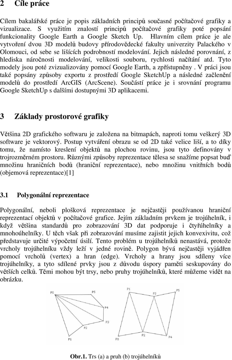 Hlavním cílem práce je ale vytvoření dvou 3D modelů budovy přírodovědecké fakulty univerzity Palackého v Olomouci, od sebe se lišících podrobností modelování.